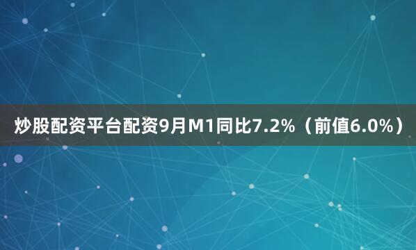 炒股配资平台配资9月M1同比7.2%（前值6.0%）
