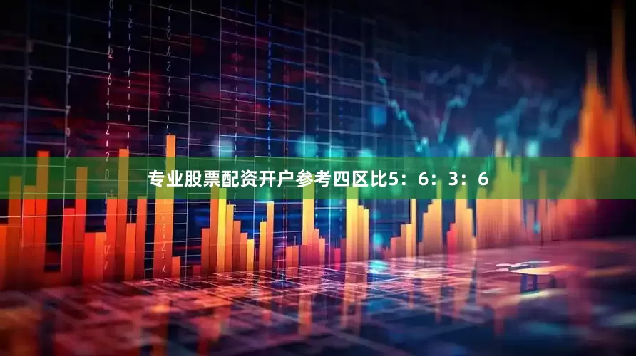 专业股票配资开户参考四区比5：6：3：6