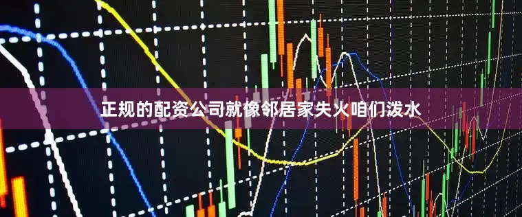 正规的配资公司就像邻居家失火咱们泼水