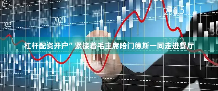 杠杆配资开户”紧接着毛主席陪门德斯一同走进餐厅